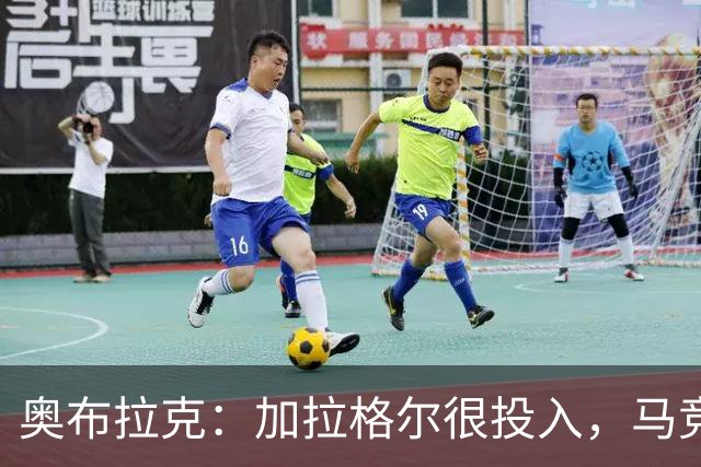 奥布拉克：加拉格尔很投入，马竞的球迷很喜欢他